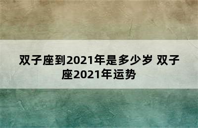 双子座到2021年是多少岁 双子座2021年运势